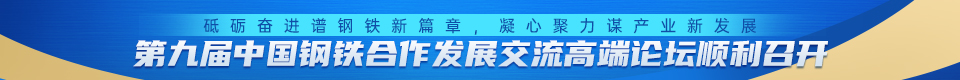 砥砺奋进谱钢铁新篇章,凝心聚力谋产业新发展——第九届中国钢铁合作发展交流高端论坛圆满落幕